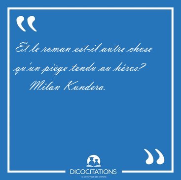 Et le roman est-il autre chose qu'un pi�ge tendu au [...] - Milan Kundera...