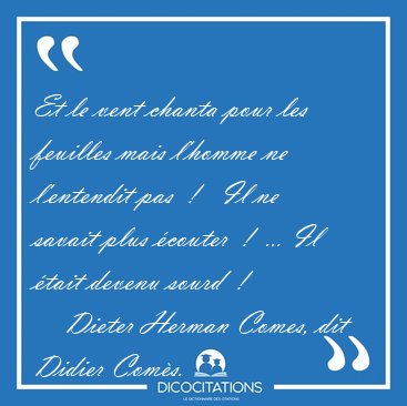Et le vent chanta pour les feuilles mais l'homme ne l'entendit [...] - Dieter Herman Comes, dit Didier Com�s...