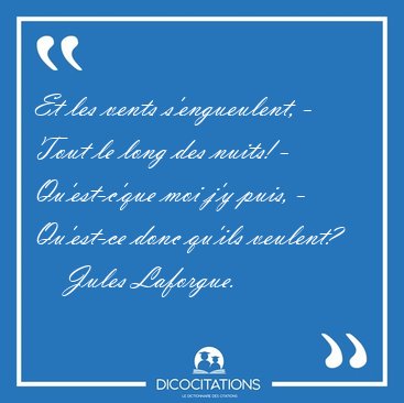 Et les vents s'engueulent, - Tout le long des nuits! - [...] - Jules Laforgue...