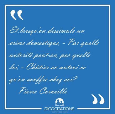 Et lorsqu'on dissimule un crime domestique, - Par quelle [...] - Pierre Corneille...
