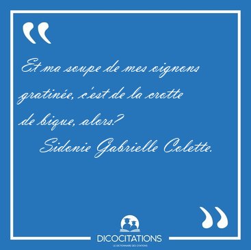 Et ma soupe de mes oignons gratin�e, c'est de la crotte de [...] - Sidonie Gabrielle Colette...