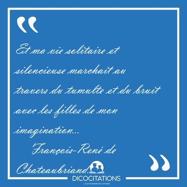 Et ma vie solitaire et silencieuse marchait au travers du [...] - Fran�ois-Ren� de Chateaubriand...