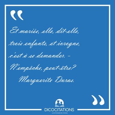 Et mari�e, elle, dit-elle, trois enfants, et ivrogne, c'est � se [...] - Marguerite Duras...