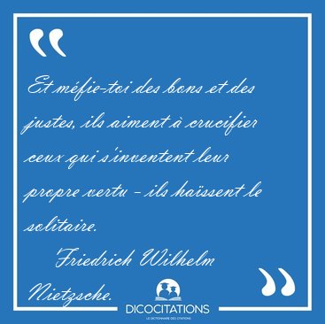 Et mfie-toi des bons et des justes, ils aiment  crucifier ceux [...] - Friedrich Wilhelm Nietzsche...
