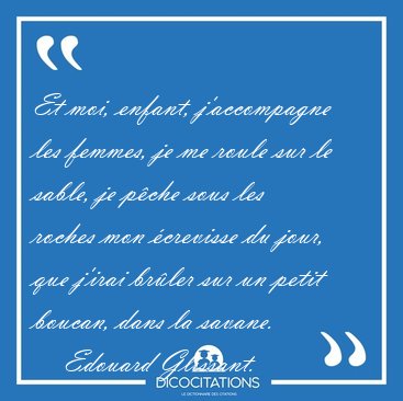 Et moi, enfant, j'accompagne les femmes, je me roule sur le [...] - Edouard Glissant...
