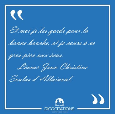 Et moi je les garde pour la bonne bouche, et je cours  ce gros [...] - Lonor Jean Christine Soulas d' Allainval...