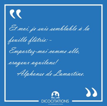 Et moi, je suis semblable � la feuille fl�trie: - Emportez-moi [...] - Alphonse de Lamartine...