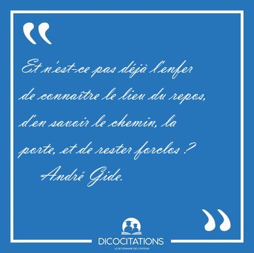Et n'est-ce pas d�j� l'enfer de conna�tre le lieu du repos, d'en [...] - Andr� Gide...