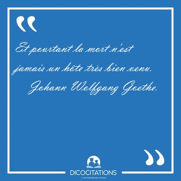 Et pourtant la mort n'est jamais un hte trs bien [...] - Johann Wolfgang Goethe...