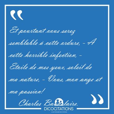 Et pourtant vous serez semblable � cette ordure, - A cette [...] - Charles Baudelaire...