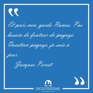 Et puis non, garde Ramos. Pas besoin de fouteur de pagaye. [...] - Jacques Perret...