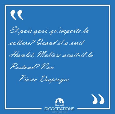 Et puis quoi, qu'importe la culture? Quand il a �crit Hamlet, [...] - Pierre Desproges...