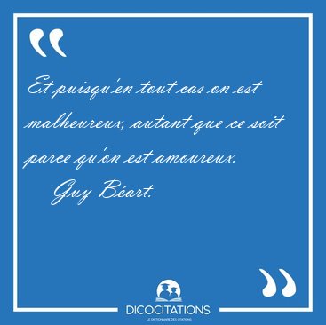 Et puisqu'en tout cas on est malheureux, autant que ce soit [...] - Guy Bart...