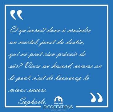 Et qu'aurait donc  craindre un mortel, jouet du destin, qui ne [...] - Sophocle...