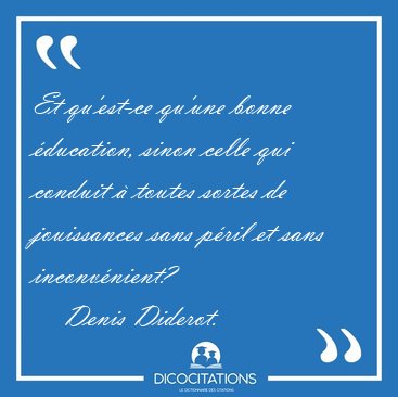 Et qu'est-ce qu'une bonne �ducation, sinon celle qui conduit � [...] - Denis Diderot...