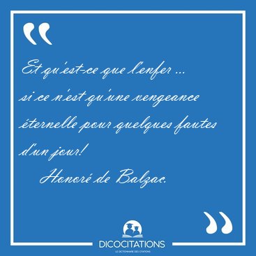 Et qu'est-ce que l'enfer ... si ce n'est qu'une vengeance [...] - Honor de Balzac...