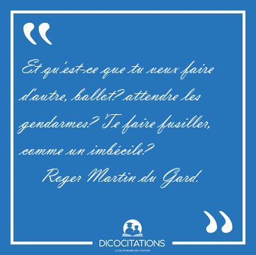 Et qu'est-ce que tu veux faire d'autre, ballot? attendre les [...] - Roger Martin du Gard...