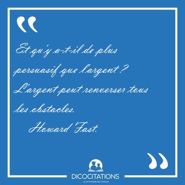 Et qu'y a-t-il de plus persuasif que l'argent ? L'argent peut [...] - Howard Fast...