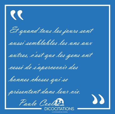 Et quand tous les jours sont aussi semblables les uns aux [...] - Paulo Coelho...