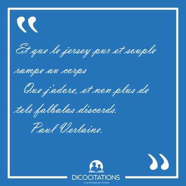 Et que le jersey pur et souple rampe au corps    Que j'adore, et [...] - Paul Verlaine...