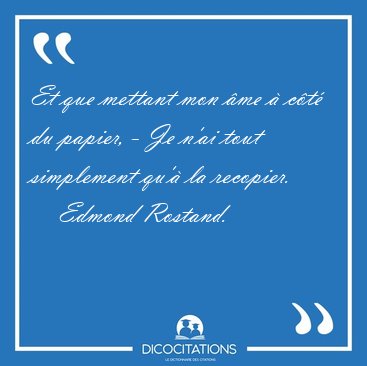 Et que mettant mon �me � c�t� du papier, - Je n'ai tout [...] - Edmond Rostand...