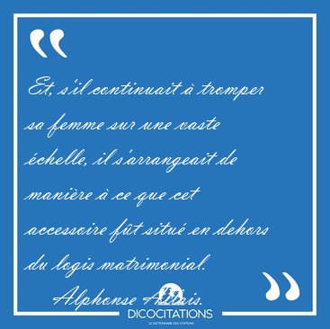 Et, s'il continuait � tromper sa femme sur une vaste �chelle, il [...] - Alphonse Allais...