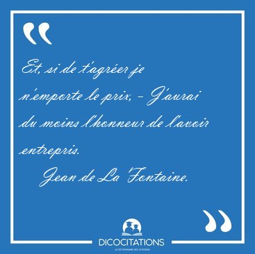 Et, si de t'agr�er je n'emporte le prix, - J'aurai du moins [...] - Jean de La Fontaine...