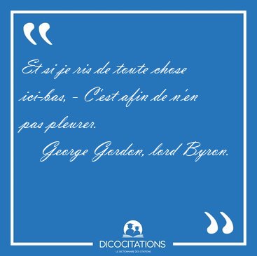 Et si je ris de toute chose ici-bas, - C'est afin de n'en pas [...] - George Gordon, lord Byron...
