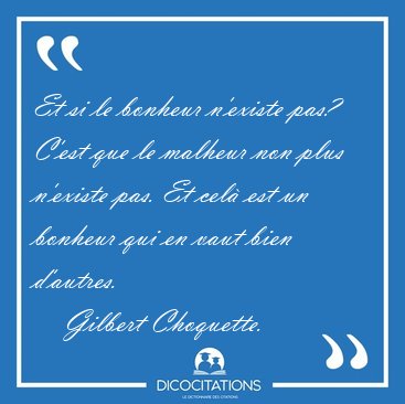 Et si le bonheur n'existe pas? C'est que le malheur non plus [...] - Gilbert Choquette...