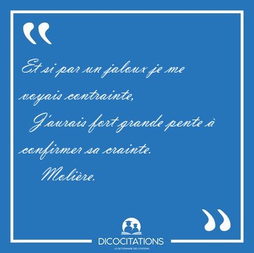 Et si par un jaloux je me voyais contrainte,    J'aurais fort [...] - Molire...