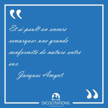 Et si peult on encore remarquer une grande conformit� de nature [...] - Jacques Amyot...