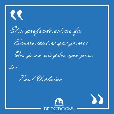 Et si profonde est ma foi    Envers tout ce que je croi    Que [...] - Paul Verlaine...