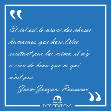 Et tel est le n�ant des choses humaines, que hors l'�tre [...] - Jean-Jacques Rousseau...