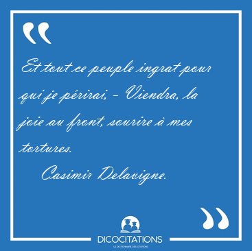 Et tout ce peuple ingrat pour qui je p�rirai, - Viendra, la joie [...] - Casimir Delavigne...