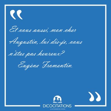 Et vous aussi, mon cher Augustin, lui dis-je, vous n'�tes pas [...] - Eug�ne Fromentin...