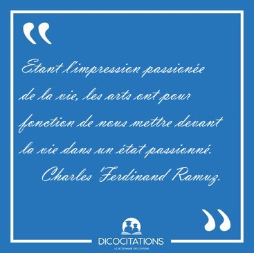 Etant l'impression passion�e de la vie, les arts ont pour [...] - Charles Ferdinand Ramuz...