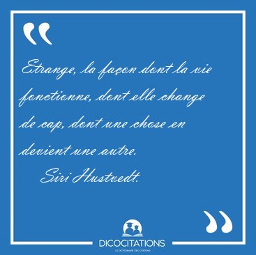 Etrange, la fa�on dont la vie fonctionne, dont elle change de [...] - Siri Hustvedt...