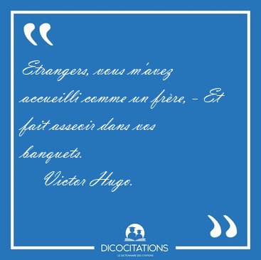 Etrangers, vous m'avez accueilli comme un frre, - Et fait [...] - Victor Hugo...