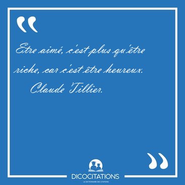 Etre aim, c'est plus qu'tre riche, car c'est tre [...] - Claude Tillier...