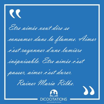 Etre aime veut dire se consumer dans la flamme. Aimer c'est [...] - Rainer Maria Rilke...