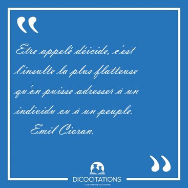 Etre appel� d�icide, c'est l'insulte la plus flatteuse qu'on [...] - Emil Cioran...