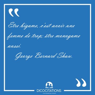 Etre bigame, c'est avoir une femme de trop; tre monogame [...] - George Bernard Shaw...