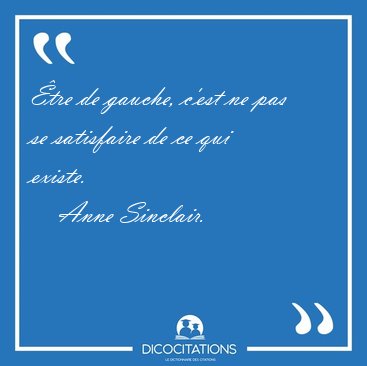 tre de gauche, c'est ne pas se satisfaire de ce qui existe. [...] - Anne Sinclair...