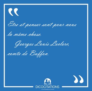 Etre et penser sont pour nous la m�me [...] - Georges Louis Leclerc, comte de Buffon...