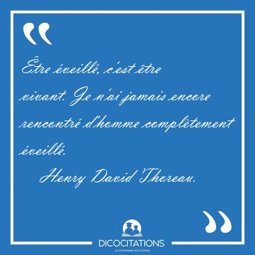tre veill, cest tre vivant. Je nai jamais encore rencontr [...] - Henry David Thoreau...