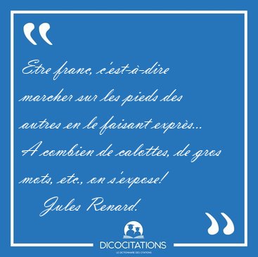 Etre franc, c'est--dire marcher sur les pieds des autres en le [...] - Jules Renard...