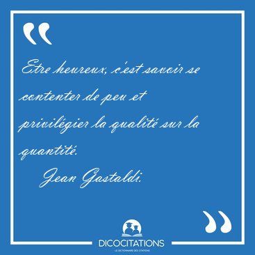 Etre heureux, c'est savoir se contenter de peu et privilgier la [...] - Jean Gastaldi...