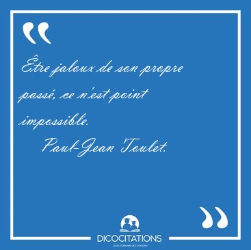 tre jaloux de son propre pass, ce n'est point impossible. [...] - Paul-Jean Toulet...