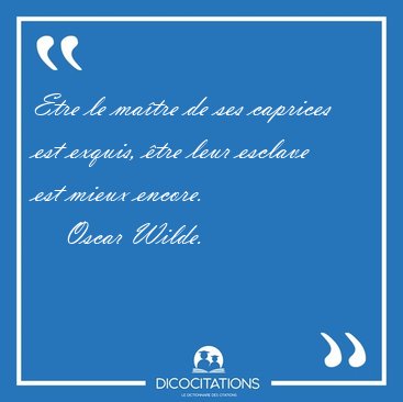 Etre le matre de ses caprices est exquis, tre leur esclave est [...] - Oscar Wilde...