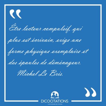 �tre lecteur compulsif, qui plus est �crivain, exige une forme [...] - Michel Le Bris...